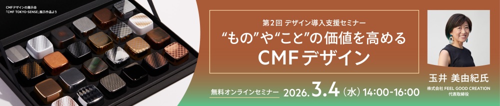 第2回デザイン導入支援セミナー “もの”や“こと”の価値を高めるCMFデザイン 無料オンラインセミナー 2026.3.4（水）14:00～16:00 講師：玉井美由紀氏（株式会社FEEL GOOD CREATION 代表取締役）