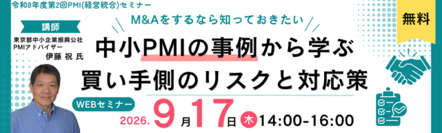 令和8年度第2回PMI（経営統合）セミナー M&Aをするなら知っておきたい。中小PMIの事例から学ぶ買い手側のリスクと対応策。 講師は東京都中小企業振興公社PMIアドバイザーの伊藤祝氏。 WEBセミナーで2026年9月17日木曜日１４時から１６時開催。参加費用は無料です。