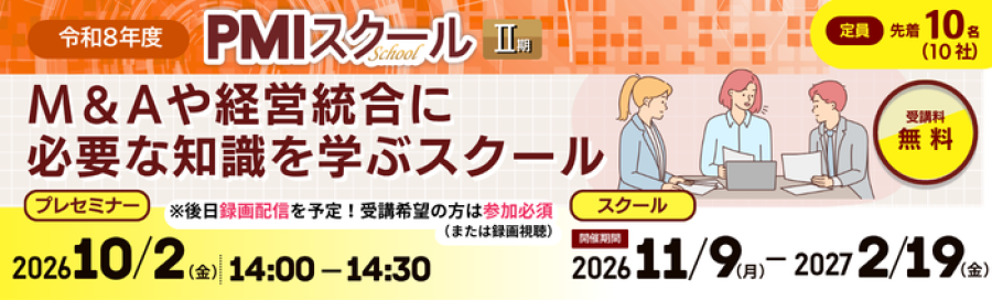 令和8年度PMIスクールⅡ期　　　 M&Aや経営統合に必要な知識を学ぶスクール プレセミナーは2026年10月2日金曜日14時00分～14時30分開催　後日録画配信を予定 受講希望の方は参加必須（または録画視聴） スクール開講期間は2026年11月9日月曜日～2027年2月19日金曜日 定員は先着10名（10社）受講料無料