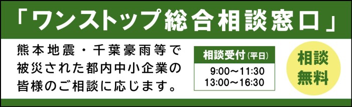 「ワンストップ総合相談窓口」熊本地震・千葉豪雨等で被災された都内中小企業の皆様のご相談に応じます。相談受付時間は、平日の9:00～11:30、13:00～16:30です。相談無料