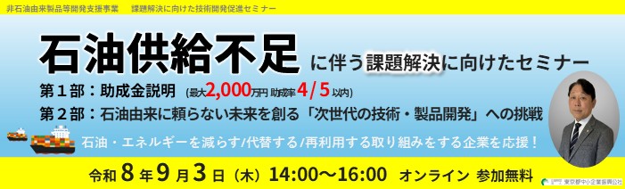 石油供給不足に伴う課題解決に向けたセミナーのご案内。第1部助成金説明、第2部石油由来に頼らない未来を創る「次世代の技術・製品開発」への挑戦の講演。開催日令和8年9月3日(木)14:00~16:00。開催方法オンライン、参加無料です。