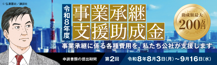 令和8年度第2回事業承継支援助成金 事業承継に係る各種費用を、私たち公社が支援します。 助成額最大200万円 申請書類の提出期間令和8年8月3日月曜日から9月16日水曜日17時まで