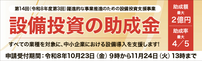  「躍進的な事業推進のための設備投資支援事業」は設備投資のための助成金で最大2億円、 最大助成率4/5、  全業種が対象！10月9日(金)・10月26日(月)の相談会参加者募集中！