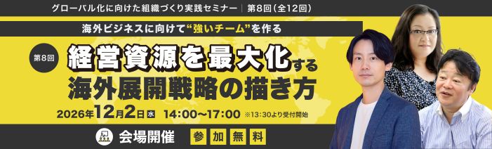 グローバル化に向けた組織づくり実践セミナー第8回 海外ビジネスに向けて強いチームを作る 経営資源を最大化する海外展開戦略の描き方 2026年12月2日(水)14時00分~17時00分会場開催 参加無料