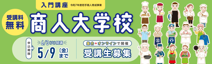 令和７年度若手商人育成事業　受講料無料　商人大学校　入門講座 ６月３日（火）開講　申込期限５月９日（金）まで 受講生募集　集合＋オンラインで開催