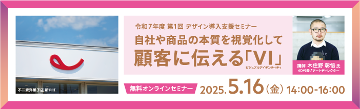 令和7年度第1回デザイン導入支援セミナー 自社や商品の本質を視覚化して顧客に伝える「VI（ビジュアルアイデンティティ）」（開催：5月16日14時～／参加無料／オンライン） 講師：木住野彰悟氏（6D代表/アートディレクター）