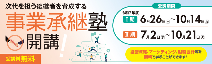 次代を担う後継者を育成する　事業承継塾開講！（受講料無料） 経営戦略、マーケティング、財務会計等を無料で学ぶことができます！ 令和7年度　受講期間 1期：6月26日（木）～10月14日（火） 2期：7月2日（水）～10月21日（火）