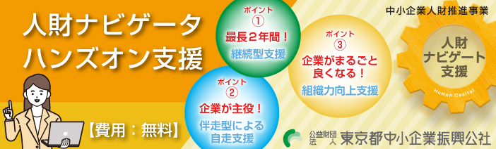 人財ナビゲータ　ハンズオン支援　費用無料の事業です ポイントは３つ　ポイント１　最長２年間の継続型支援　ポイント２　 企業が主役の伴走型支援　ポイント３　企業がまるごとよくなる組織力向上支援です