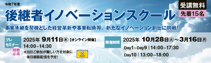 令和7年度後継者イノベーションスクール　 事業承継を契機とした経営革新や事業転換等、新たなイノベーション創出に挑戦するスクールです。 プレセミナーは2025年9月11日木曜日14時から14時30分まで、スクール開催期間は2025年10月28日 火曜日から2026年3月16日月曜日までです。定員は15名（15社）。受講料は無料。