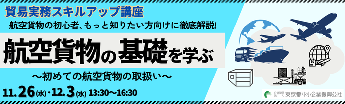 令和7年度貿易実務スキルアップ講座　 航空貨物の初心者、もっと知りたい方向けに徹底解説！ 航空貨物の基礎を学ぶ～初めての航空貨物の取扱い～ 11/26 水 ＆ 12/3 水　13:30～16:30