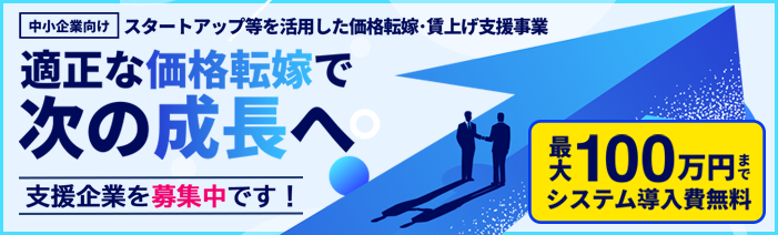 適正な価格転嫁で次の成長へ。中小企業向けスタートアップ等を活用した価格転嫁・ 賃上げ支援事業の支援企業を募集しています。最大100万円までシステム導入費無料です。