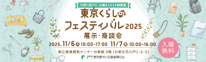 日常に彩りを心躍るくらしを新提案　東京くらしのフェスティバル2025 展示商談会　入場無料　たのしむ　おしゃれ　すこやか　そなえる　べんり 2025年11月6日木曜日　10:00～17:00　11月7日金曜日　10:00～16:00 都立産業貿易センター台東館6階（台東区花川戸2-6-5）