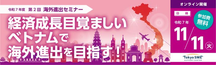 令和7年度第2回海外進出セミナー。 経済成長目覚ましいベトナムで海外進出を目指す! オンライン開催。日時令和7年11月11日火曜日、参加費無料。ByTokyo SME SUPPORT CENTER.