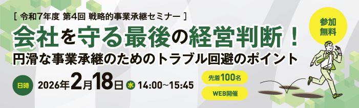 令和7年度第4回戦略的事業承継セミナー 「会社を守る最後の経営判断！～円滑な事業承継のためのトラブル回避のポイント～」 2026年2月18日水曜日14時から15時45分、WEB開催。先着100名。参加無料。