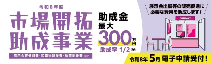 販売促進に必要な、展示会等参加費、印刷物製作費、動画制作費等の費用を助成する、 令和８年度の市場開拓助成事業の申請を５月１５日から受付開始します。助成金最大 300万円、助成率は1/2以下となります。