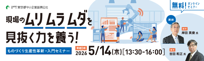 2026年5月14日、木曜日の13時30分から16時で無料のオンラインセミナーを開催いたします。 現場のムリ・ムダ・ムラを見抜く力を養う!ものづくり生産性革新・入門セミナーというテーマで開催し、 講師は前半は岸田英俊氏、後半は吉田和正氏です。