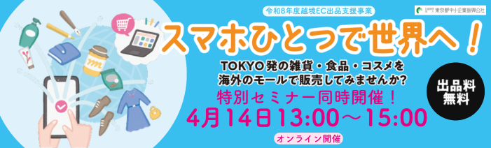 スマホひとつで世界へ！令和8年度越境EC出品支援、出品商品を募集中！合わせて特別セミナーも開催！  4月14日13時～15時。TOKYO発の雑貨・食品・コスメを海外のモールで販売してみませんか？出品料無料　
