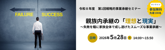 令和8年度第1回戦略的事業承継セミナー 親族内の「理想と現実」～失敗を糧に家族全体で成し遂げたスムーズな事業承継～ 2026年5月28日木曜日14時から15時50分、WEB開催。先着100名。参加無料。