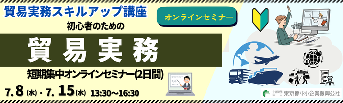 令和8年度貿易実務スキルアップ講座 初心者向けオンラインセミナ- 7/8 水 & 7/15 水 13:30~16:30 初心者向け貿易実務講座 短期集中オンラインセミナー(2日間) 受講料:15,000円