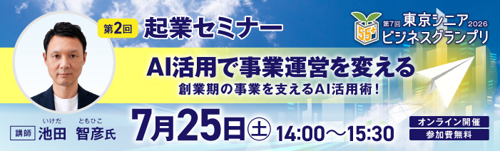 55歳以上限定のビジネスコンテスト。東京シニアビジネスグランプリ。 第2回起業セミナーを開催。7月25日(土)14:00～15:30。オンライン開催、参加費無料。 「AI活用で事業運営を変える」創業期の事業を支えるAI活用術について、初心者向けに解説。 講師は池田 智彦氏。