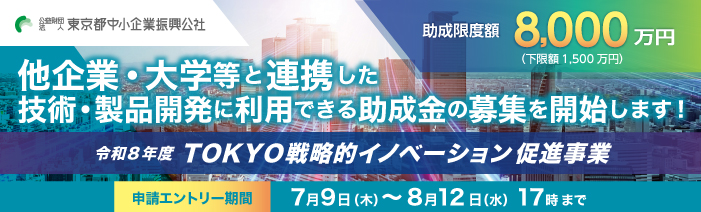 令和8年度TOKYO戦略的イノベーション促進事業　助成限度額8,000万円（下限額1,500万円） 他企業・大学等と連携した技術・製品開発に利用できる助成金の募集を開始します 申請エントリー期間　7月9日～8月12日　17時まで
